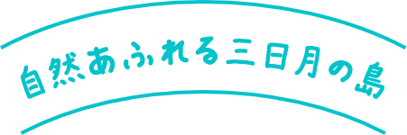 自然あふれる三日月の島
